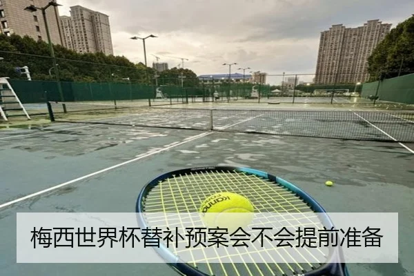梅西世界杯替补预案会不会提前准备