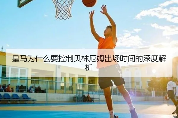 皇马为什么要控制贝林厄姆出场时间的深度解析